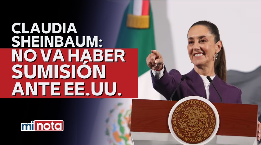Claudia Sheinbaum: No va haber sumisión ante EE.UU.